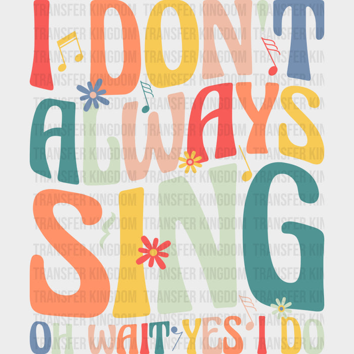 I Don't Always Sing, Oh Wait Yes I Do - Singing DTF Transfers