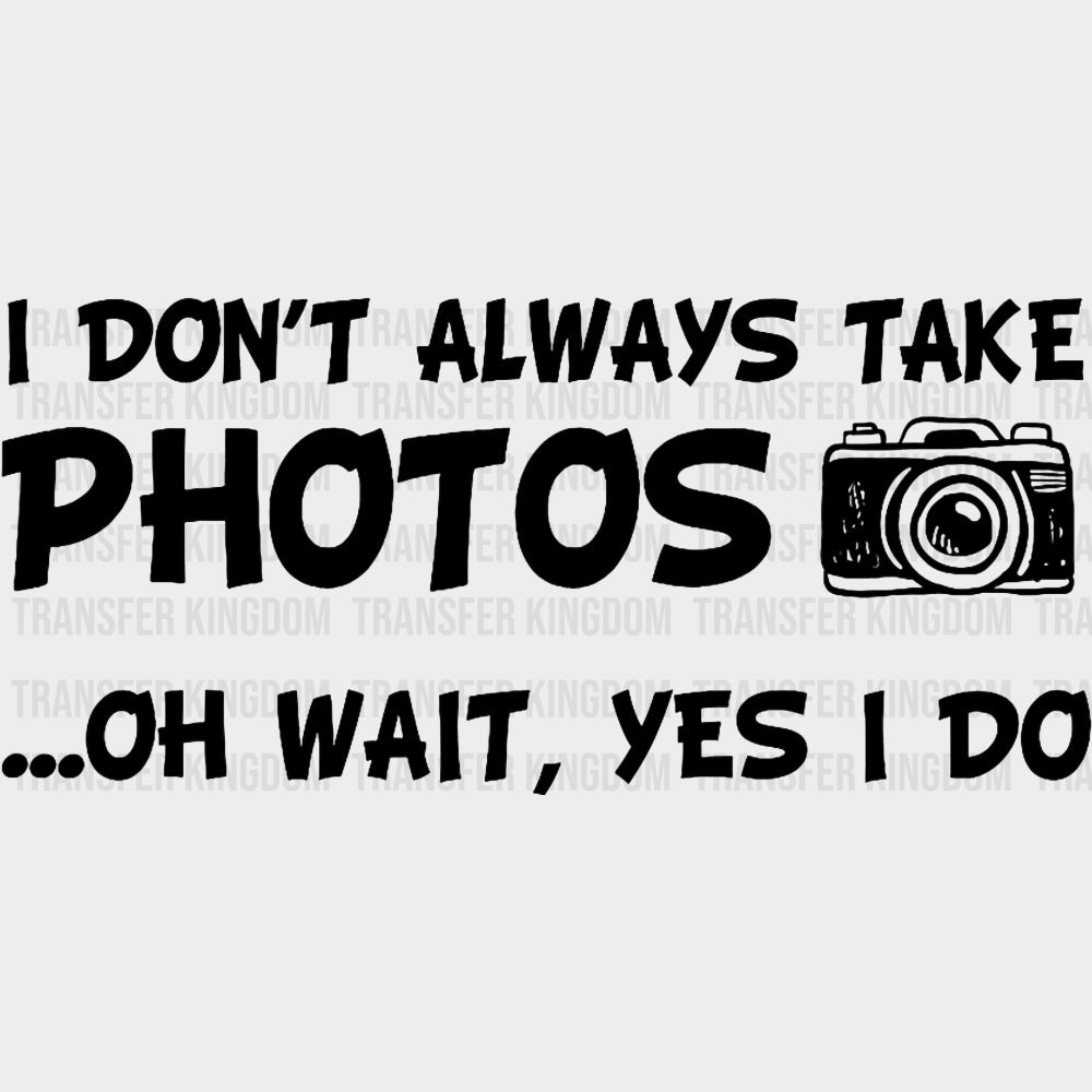 I Don't Always Take Photos, Oh Wait... - Photography DTF Transfers transfer-kingdom Dark Color Design (See Imaging)