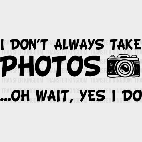 I Don't Always Take Photos, Oh Wait... - Photography DTF Transfers transfer-kingdom Dark Color Design (See Imaging)