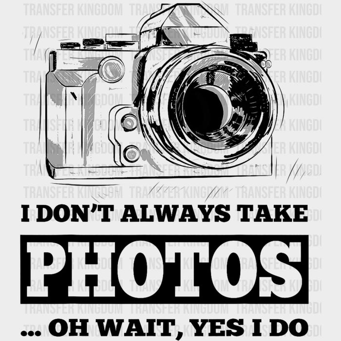 I Don't Always Take Photos, Oh Wait, Yes I Do - Photography DTF Transfers