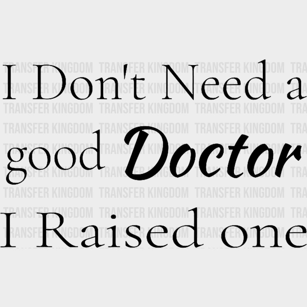 I Don't Need A Good Doctor, I Raised One - Medical School DTF Transfers transfer-kingdom Dark Color Design (See Imaging)