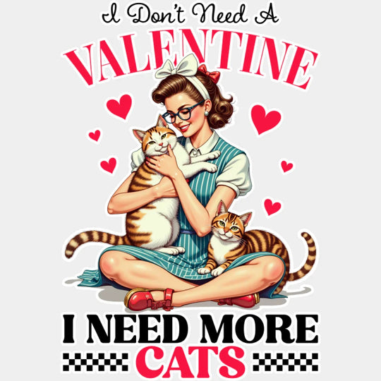 I Don’t Need A Valentine I Need More Cats - Cat DTF Transfer Adult Unisex - S & M (10’’) / Light Color Design (See
