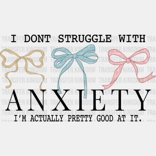 I Don’t Struggle With Anxiety I’m Actually Pretty Good At It - Mental Health DTF Transfer Adult Unisex - S & M (10’’)