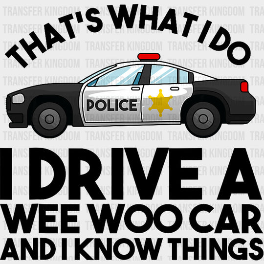 I Drive A Wee Woo Car And I Know Things B&W - Police DTF Transfers Adult Unisex - S & M (10’’) / Dark Color Design (See