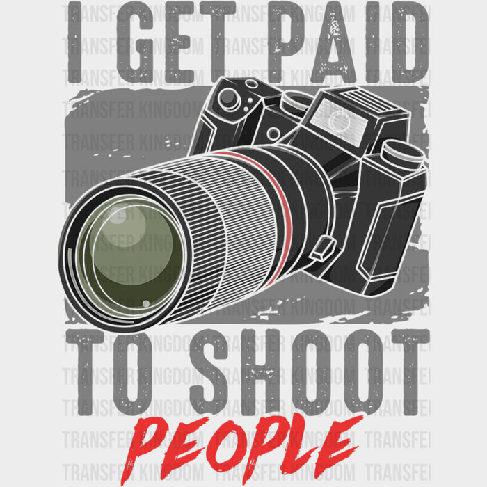 I Get Paid To Shoot People - Photography DTF Transfers