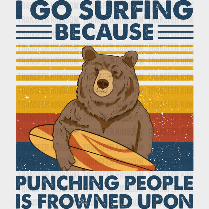 I Go Surfing Because Punching People Is Frowned Upon - Surfing DTF Transfers