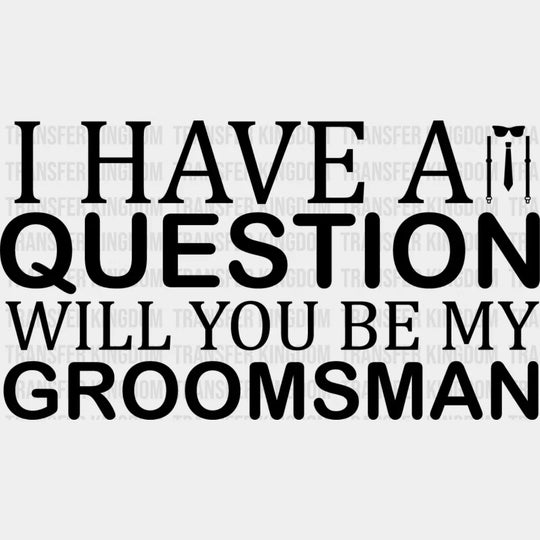 I Have A Question Will You Be My Groomsman - Bachelor Iron On Dtf Transfer Unisex S & M (10’’)