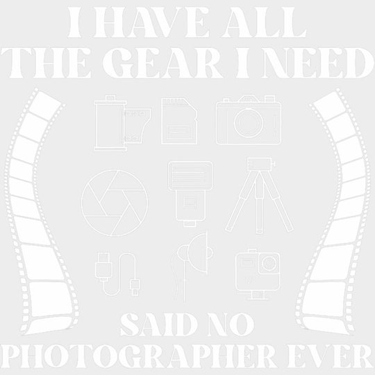 I Have All The Gear I Need Said No Photographer Ever B&W - Photography DTF Transfers Adult Unisex - S & M (10’’)