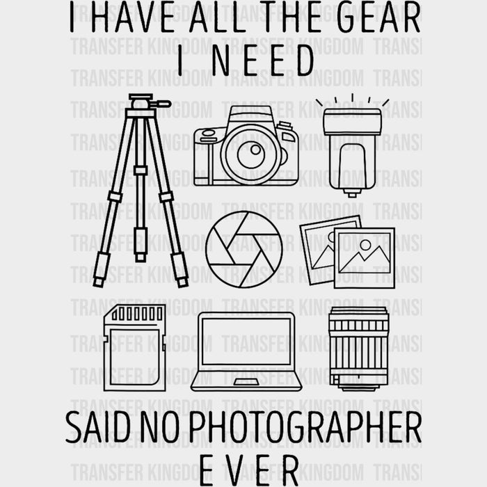 I Have All The Gear Said No Photographer Ever, B&W Design - Photography DTF Transfers