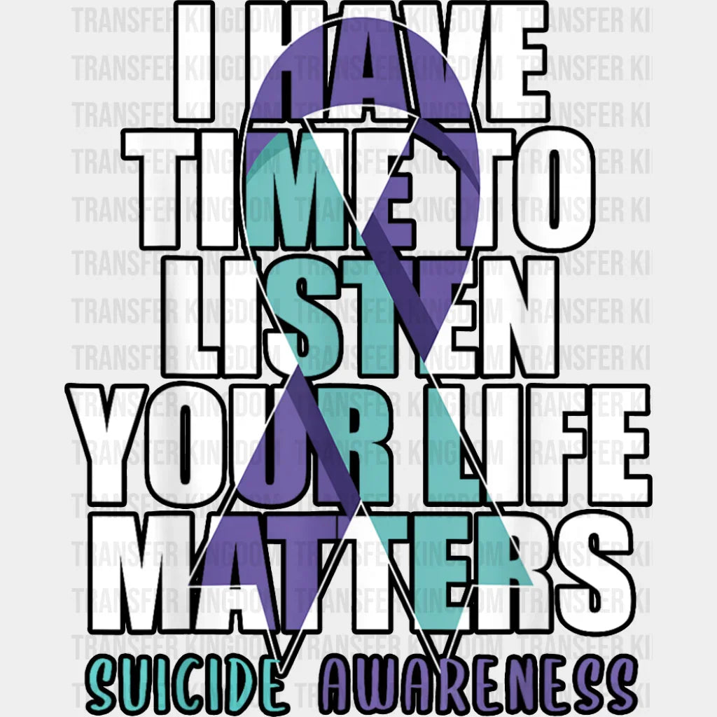 I Have Time To Listen Your Life Matters Suicide Awareness - Suicide Awareness DTF Transfer Adult Unisex - S & M (10’’)