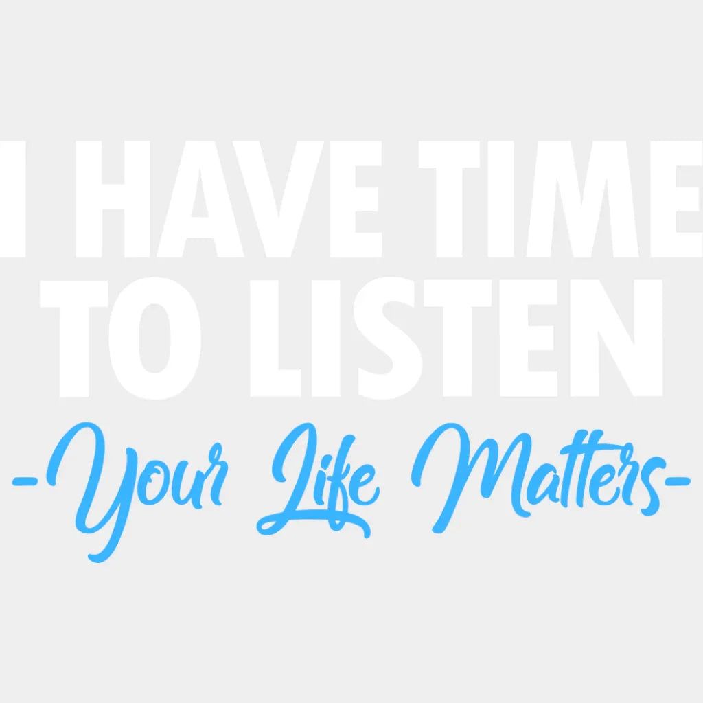 I Have Time To Listen Your Life Matters - Suicide Awareness DTF Transfer Adult Unisex - S & M (10’’) / Light Color