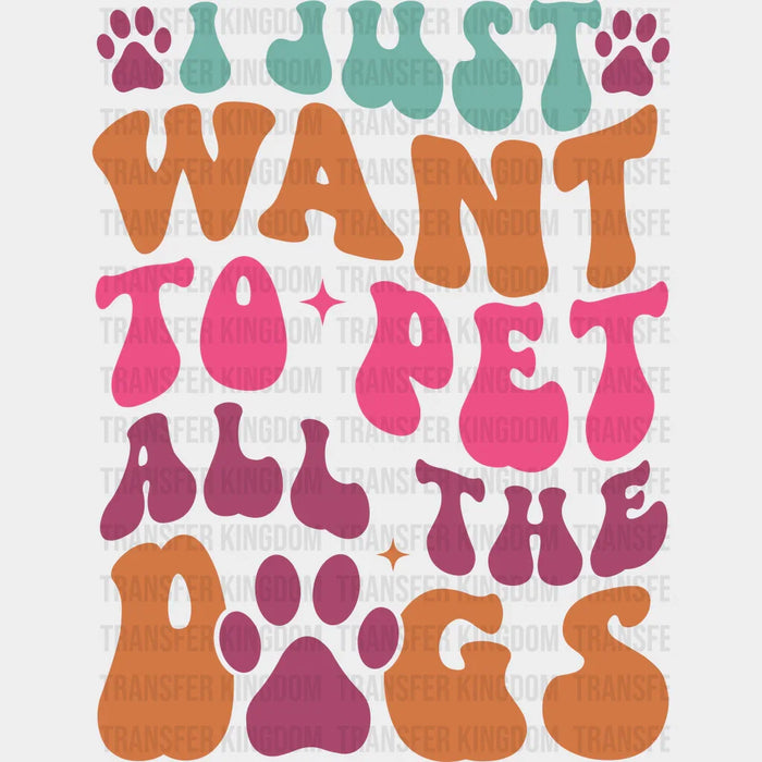 I Just Want To Pet All The Dogs - Dogs Iron On DTF Transfer
