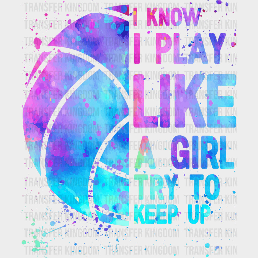 I Know I Play Like A Girl Try To Keep Up - Volleyball DTF Transfers