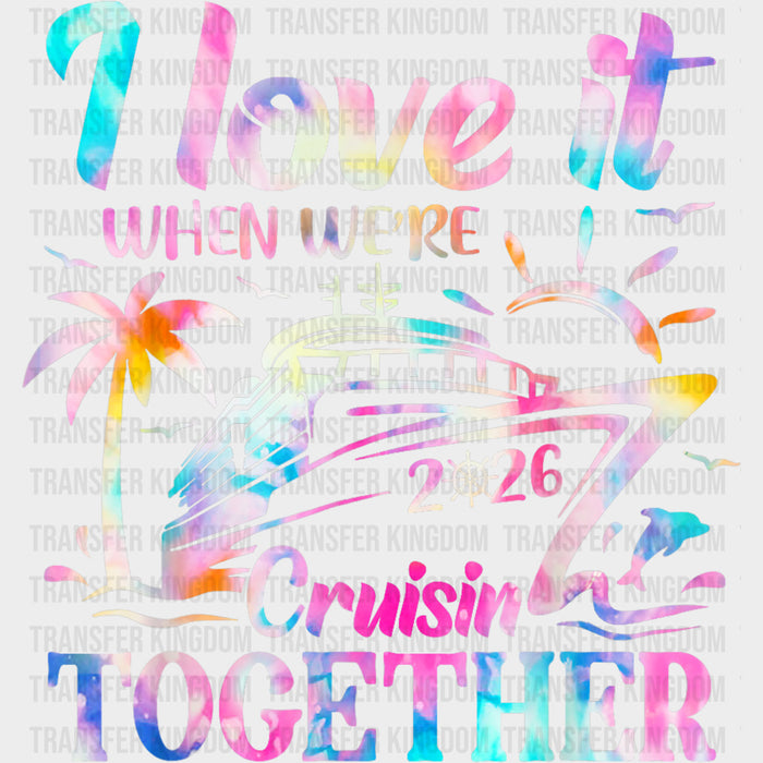 I Love It When We're Cruisin' Together 2026 - Family Cruise DTF Transfer