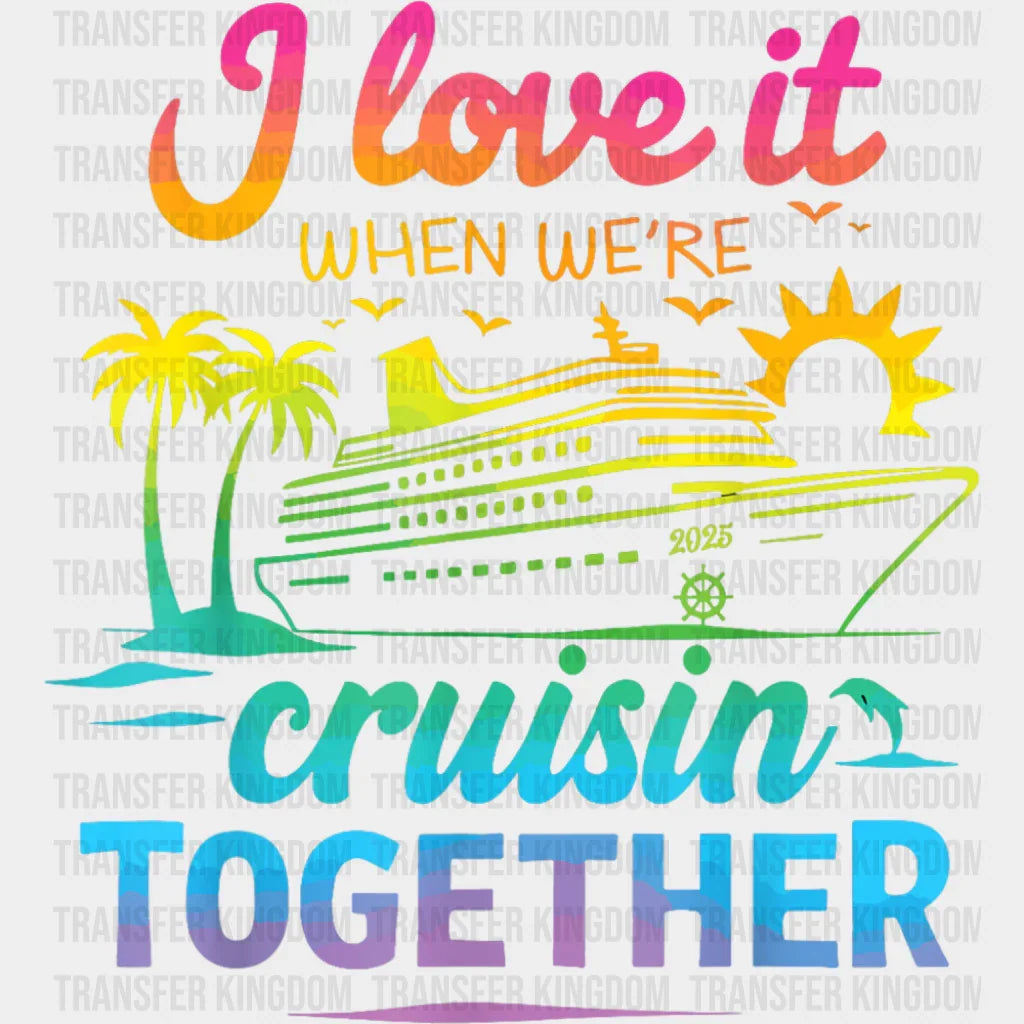 I Love It When We’re Cruisin Together Gradient Colors - Vacation DTF Transfer