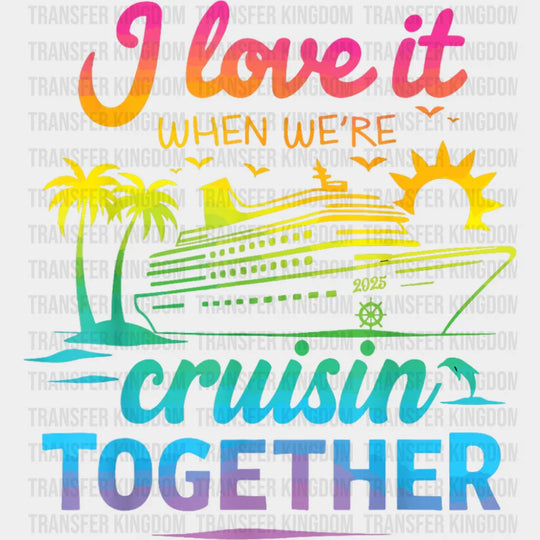 I Love It When We’re Cruisin Together Gradient Colors - Vacation DTF Transfer