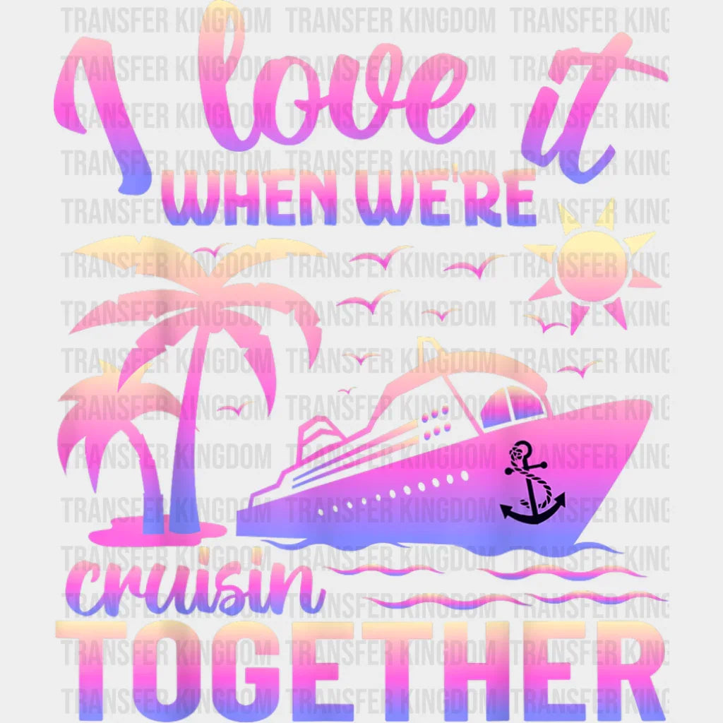 I Love It When We’re Cruisin Together Pink - Vacation DTF Transfer