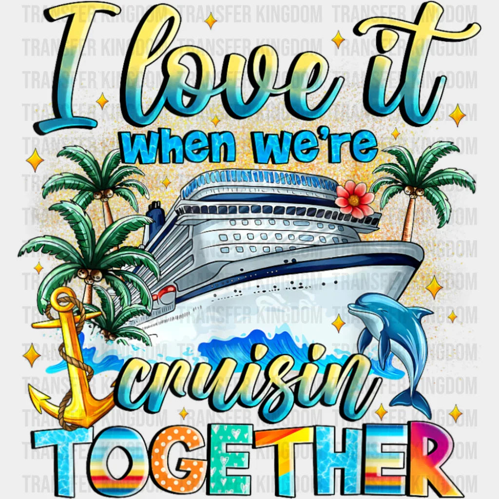 I Love It When We’re Cruisin’ Together - Vacation DTF Transfer