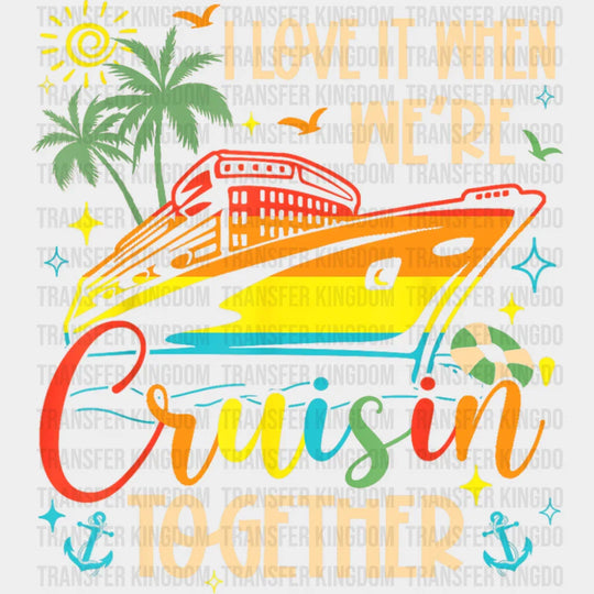 I Love It When We’re Cruisin Together Vivid Design - Vacation DTF Transfer