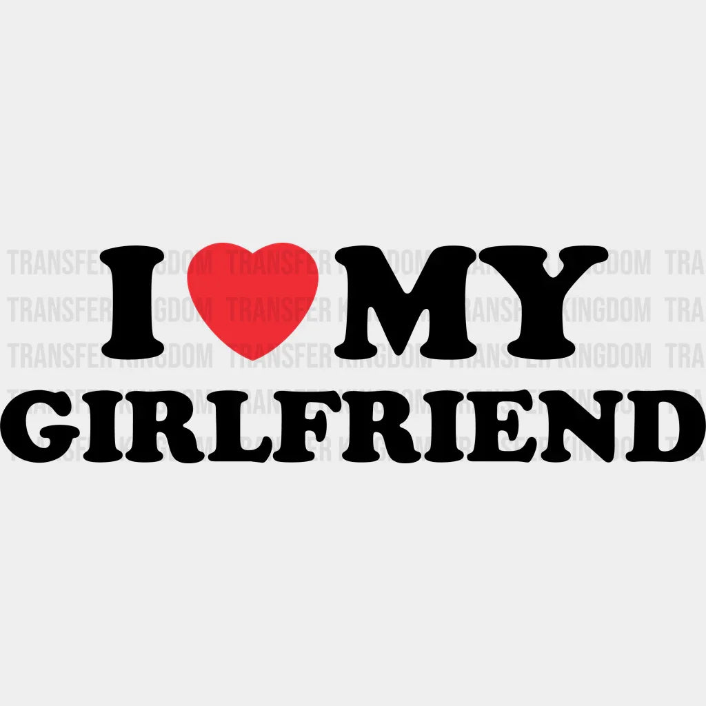 I Love My Girlfriend Matching Couple Design - Dtf Heat Transfer
