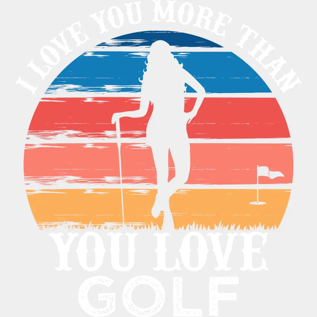I Love You More Than Golf - Dtf Heat Transfer Unisex S & M (10’’) / Light Color Design (See Imaging)
