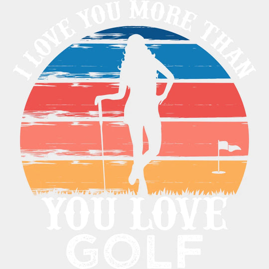I Love You More Than Golf - Dtf Heat Transfer Unisex S & M (10’’) / Light Color Design (See Imaging)
