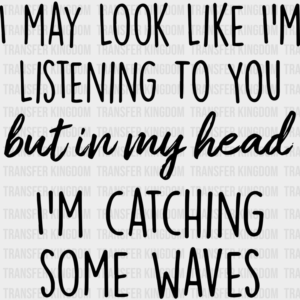 I May Look Like I'm Listening To You - Surfing DTF Transfers transfer-kingdom Dark Color Design (See Imaging)