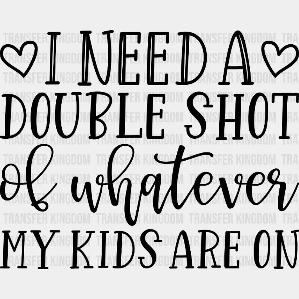 I Need A Double Shot Of Whatever My Kids Are On - Mom Life Tired Mothers Day Design Dtf Heat