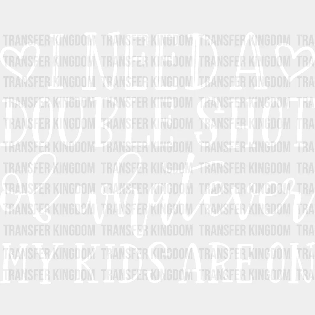 I Need A Double Shot Of Whatever My Kids Are On - Mom Life Tired Mother’s Day Design Dtf Heat
