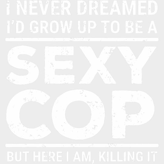 I Never Dreamed I'd Grow Up To Be A Sexy Cop - Police DTF Transfers transfer-kingdom Light Color Design (See Imaging)