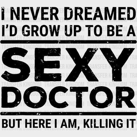 I Never Dreamed I'd Grow Up To Be A Sexy Doctor - Medical School DTF Transfers transfer-kingdom Dark Color Design (See Imaging)