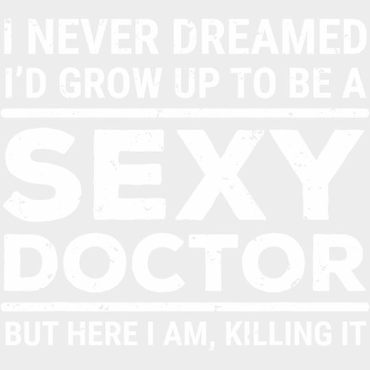 I Never Dreamed I'd Grow Up To Be A Sexy Doctor - Medical School DTF Transfers transfer-kingdom Light Color Design (See Imaging)