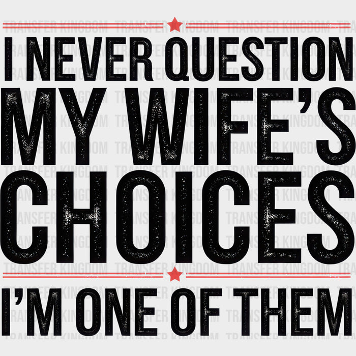 I Never Question My Wife's Choices, I'm One Of Them - Funny DTF Transfers