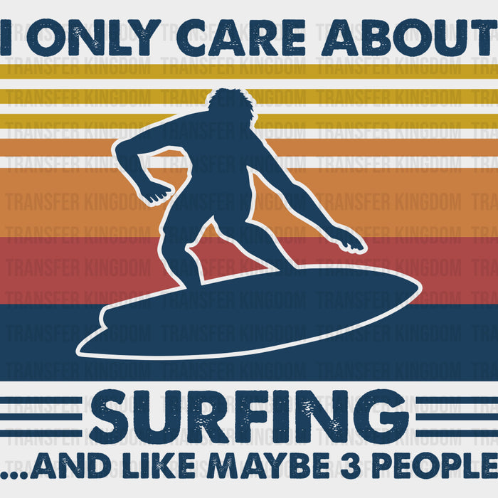 I Only Care About Surfing And Like Maybe 3 People - Surfing DTF Transfers