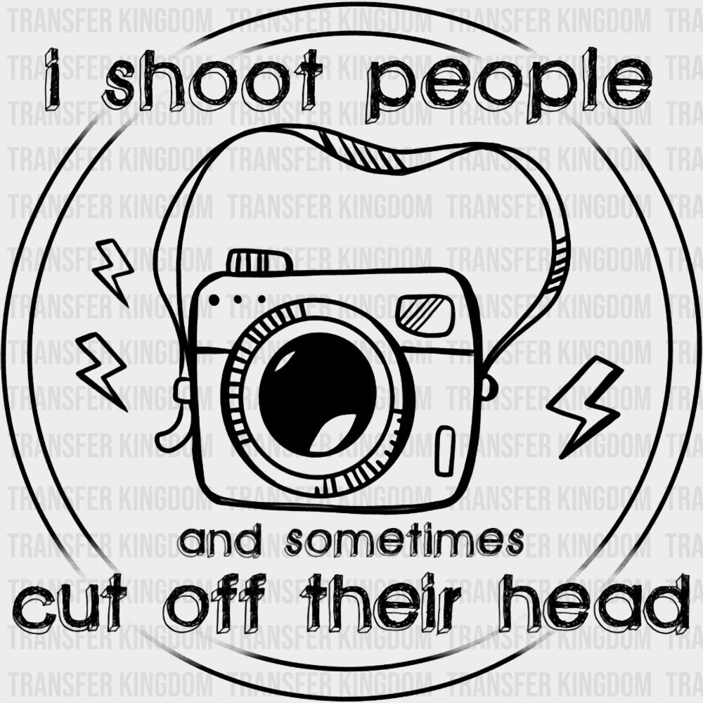 I Shoot People And Sometimes Cut Off Their Head B&W - Photography DTF Transfers Adult Unisex - S & M (10’’) / Dark
