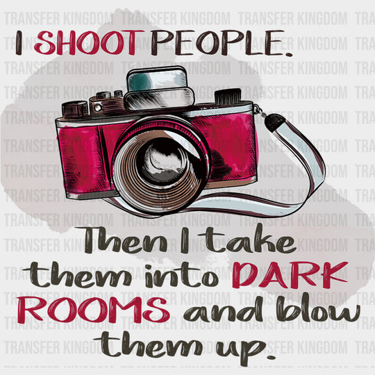 I Shoot People Then I Take Them Into Dark Rooms - Photography DTF Transfers