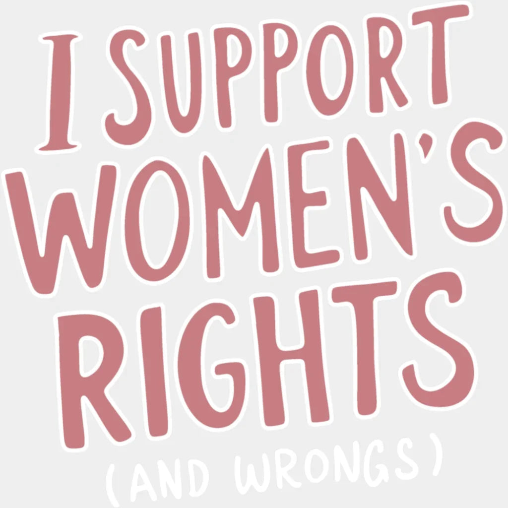 I Support Women’s Rights (And Wrongs) - Feminism DTF Transfer Adult Unisex - S & M (10’’) / Light Color Design (See