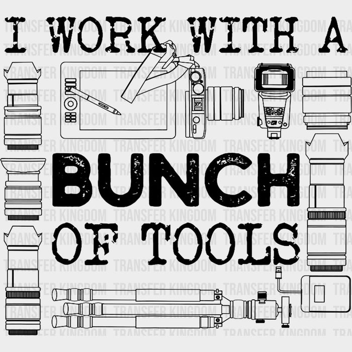 I Work With A Bunch Of Tools - Photography DTF Transfers