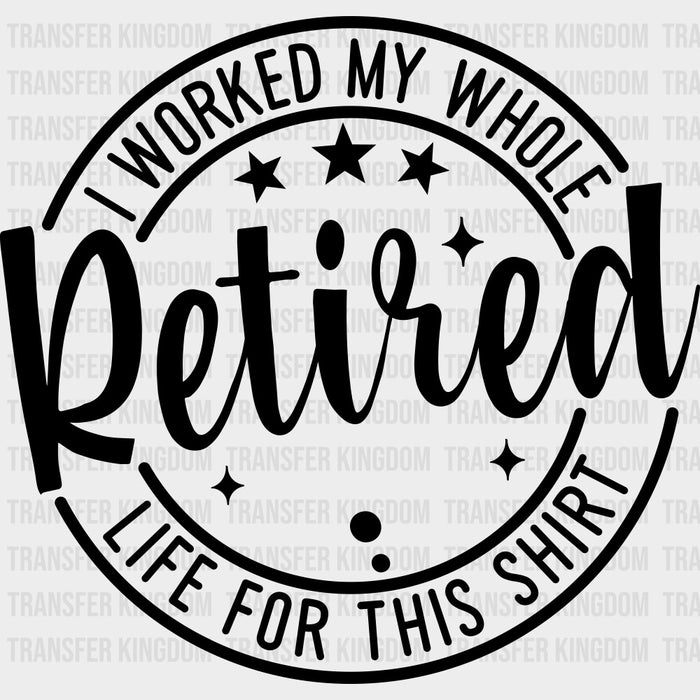 I Worked My Whole Life For This - Retirement DTF Transfers