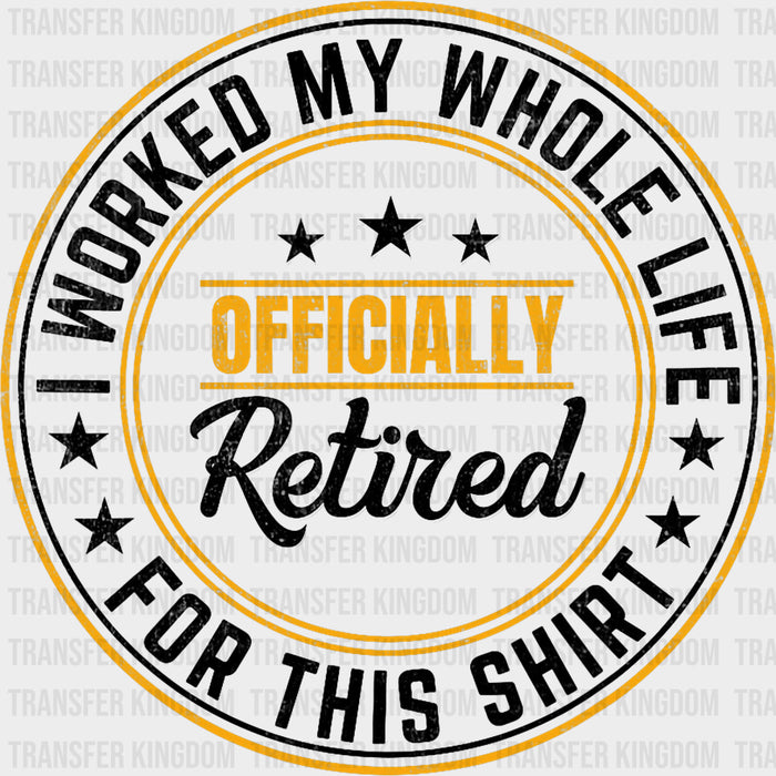 I Worked My Whole Life For This Shirt - Retirement DTF Transfers