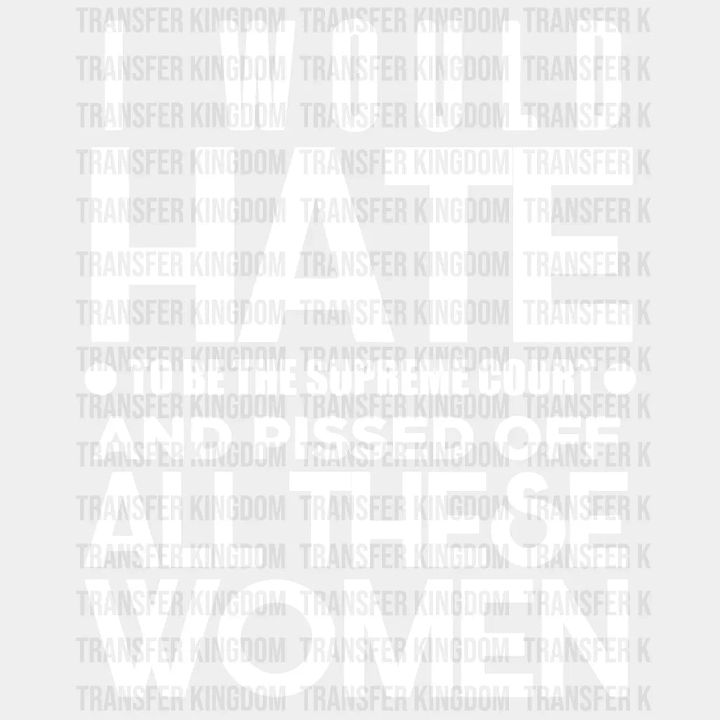 I Would Hate To Be The Supreme Court And Pissed Off All These Women Design - Dtf Heat Transfer