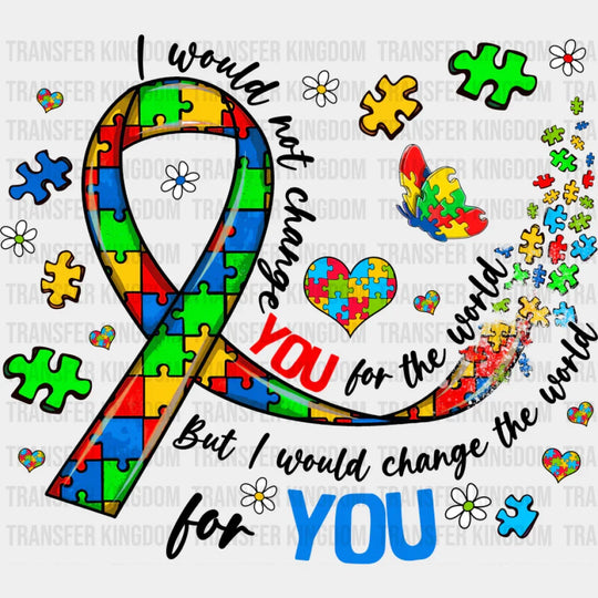 I Would Not Change You For The World - Autism Awareness DTF Transfer Unisex - S & M (10’’) Dark Color Design (See