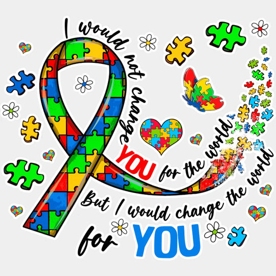 I Would Not Change You For The World - Autism Awareness DTF Transfer Unisex - S & M (10’’) Light Color Design (See