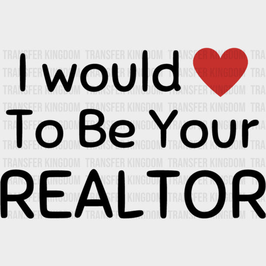 I Would To Be Your Realtor - Realtor DTF Transfers transfer-kingdom Dark Color Design (See Imaging)
