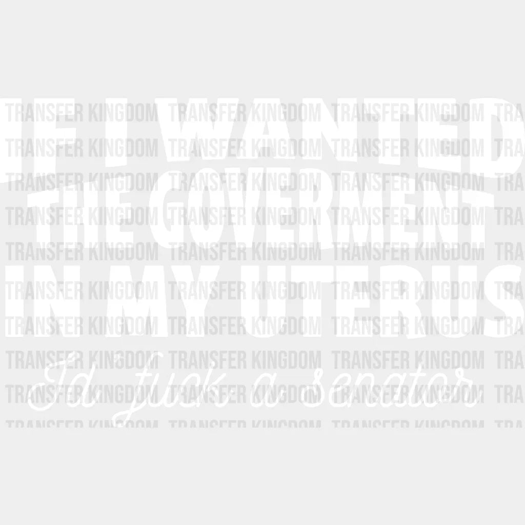 If I Wanted The Goverment In My Uterus Id Fuck A Senator Design - Dtf Heat Transfer Unisex S & M (