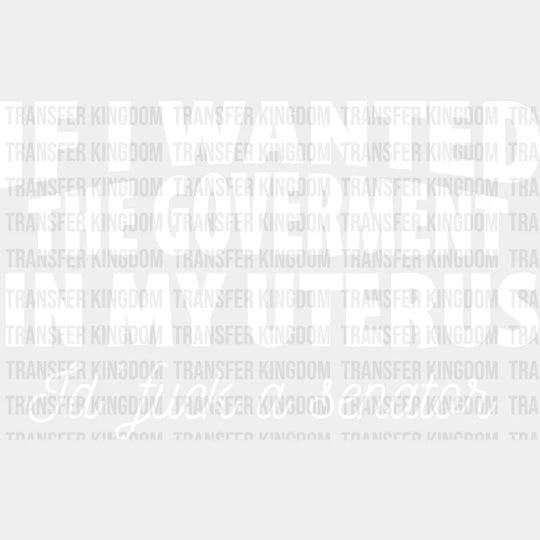 If I Wanted The Goverment In My Uterus Id Fuck A Senator Design - Dtf Heat Transfer Unisex S & M (