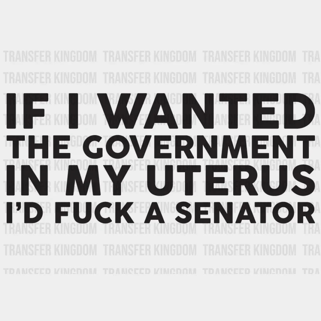 If I Wanted The Government In My Uterus Id Fuck A Senator Design - Dtf Heat Transfer Unisex S & M (