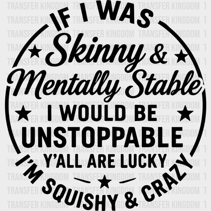 If I Was Skinny & Mentally Stable, I Would Be Unstoppable - Funny DTF Transfers