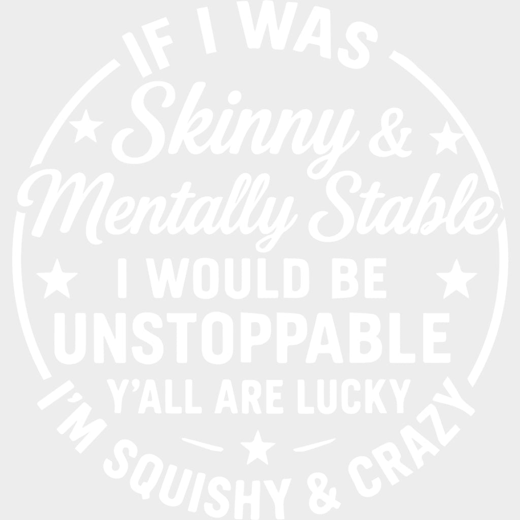 If I Was Skinny & Mentally Stable I Would Be Unstoppable - Funny DTF Transfers Adult Unisex - S & M (10’’) / Light