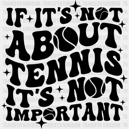 If It’s Not About Tennis Important - Dtf Heat Transfer Unisex S & M (10’’) / Dark Color